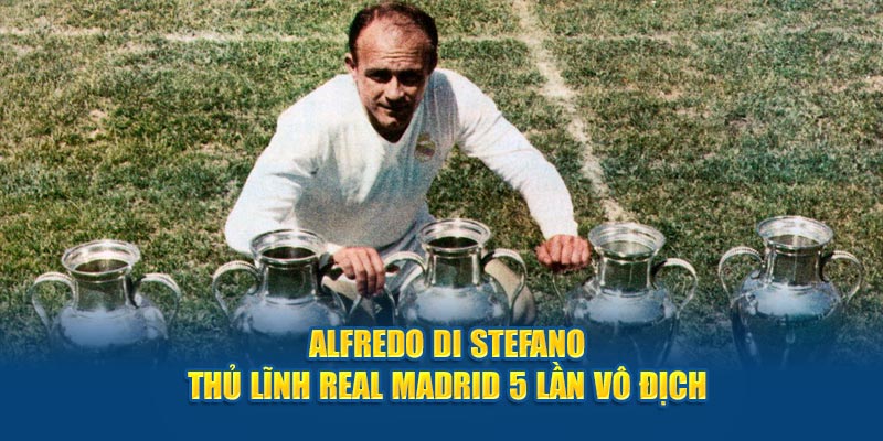 Alfredo Di Stefano - Thủ lĩnh Real Madrid 5 lần vô địch