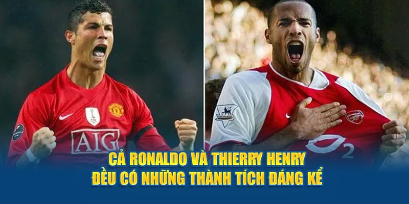 Cả Ronaldo Vs Thierry Henry đều có những thành tích đáng kể