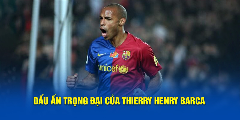 Dấu ấn trọng đại của Thierry Henry Barca