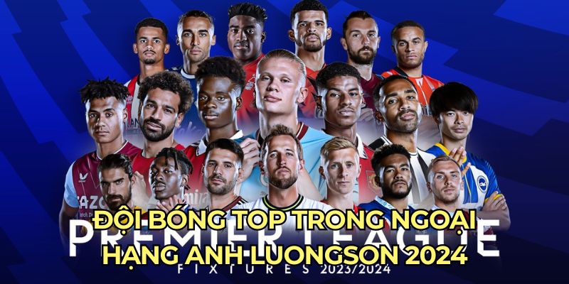 Đội bóng top trong ngoại hạng Anh luongson 2024