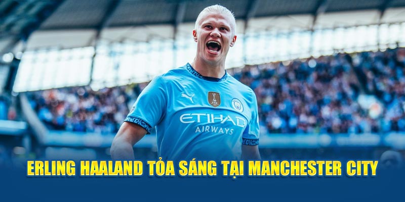 Erling Haaland tỏa sáng tại Manchester City