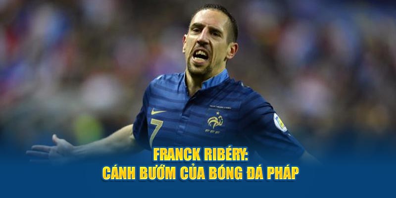 Franck Ribéry: Cánh bướm của bóng đá Pháp