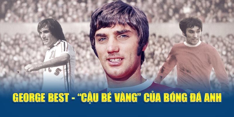 George Best - “Cậu bé vàng” của bóng đá Anh