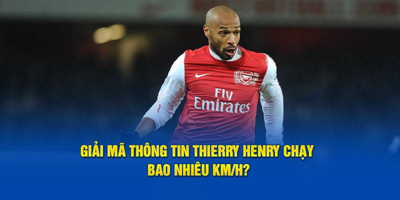 Giải mã thông tin Thierry Henry chạy bao nhiêu km/h?