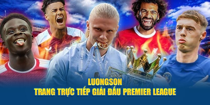 Luongson - Trang trực tiếp giải đấu Premier League 