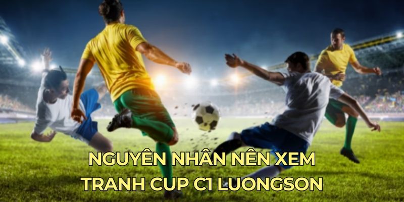 Nguyên nhân nên xem tranh cup C1 luongson