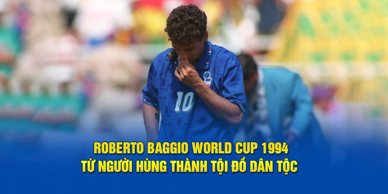 Roberto Baggio World Cup 1994: Từ người hùng thành tội đồ dân tộc 