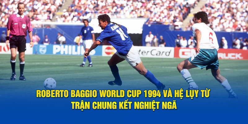 Roberto Baggio World Cup 1994 và hệ lụy từ trận chung kết nghiệt ngã