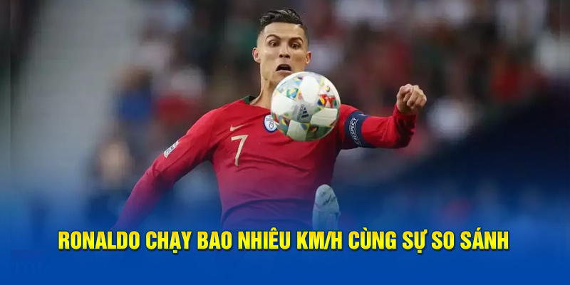 Ronaldo chạy bao nhiêu km/h cùng sự so sánh 