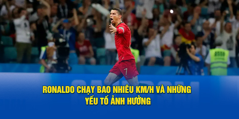 Ronaldo chạy bao nhiêu km/h? Những yếu tố ảnh hưởng