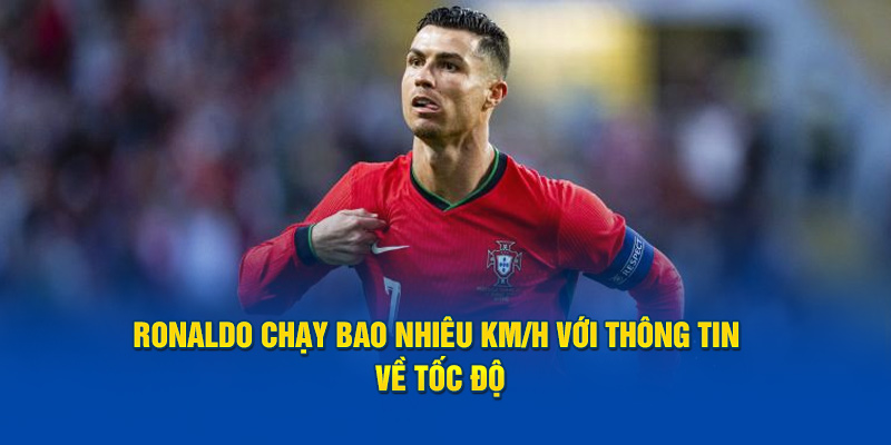 Ronaldo chạy bao nhiêu km/h? Thông tin về tốc độ