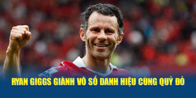 Ryan Giggs giành vô số danh hiệu cùng Quỷ đỏ