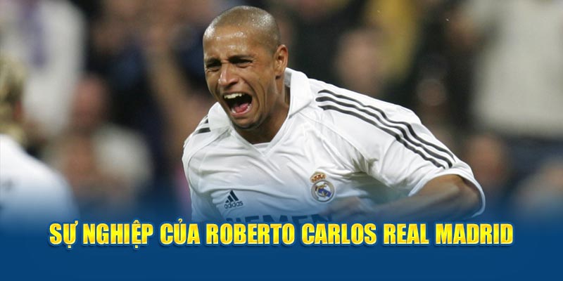 Sự nghiệp của Roberto Carlos Real Madrid