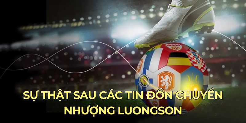 Sự thật sau các tin đồn chuyển nhượng luongson