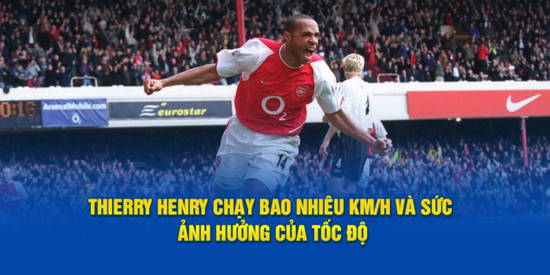 Thierry Henry chạy bao nhiêu km/h và sức ảnh hưởng của tốc độ