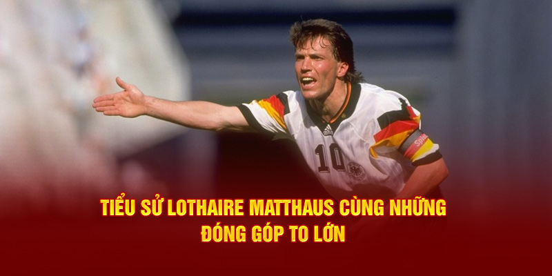 Tiểu sử Lothaire Matthaus cùng những đóng góp to lớn 