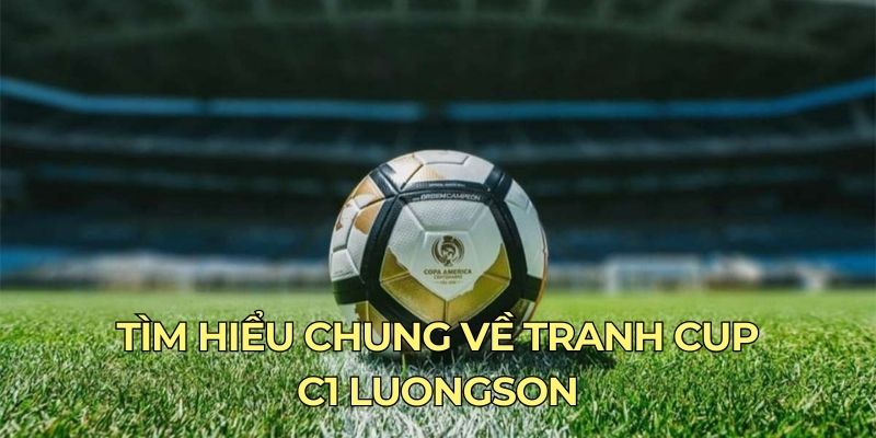 Tìm hiểu chung về tranh cup C1 luongson